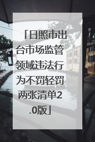 日照市出台市场监管领域违法行为不罚轻罚两张清单2.0版