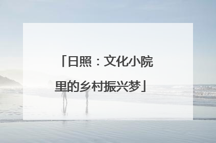 日照：文化小院里的乡村振兴梦