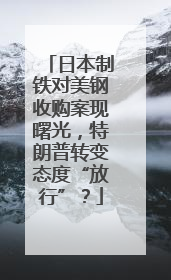 日本制铁对美钢收购案现曙光，特朗普转变态度“放行”？