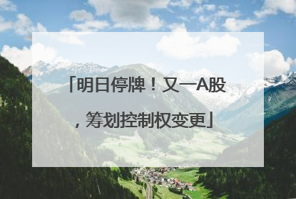 明日停牌！又一A股，筹划控制权变更