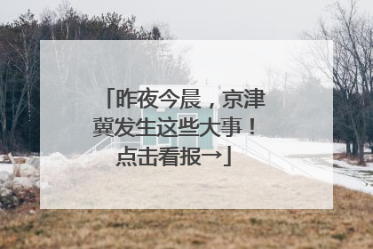 昨夜今晨，京津冀发生这些大事！点击看报→