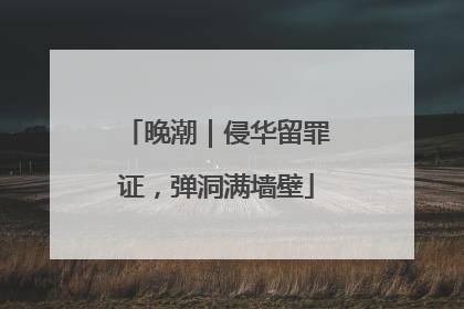 晚潮｜侵华留罪证，弹洞满墙壁