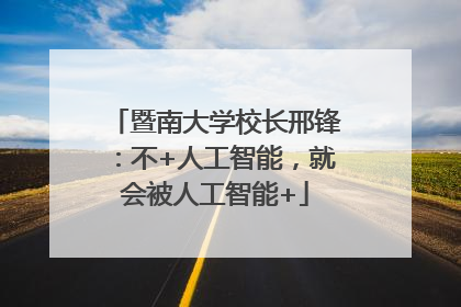 暨南大学校长邢锋：不+人工智能，就会被人工智能+