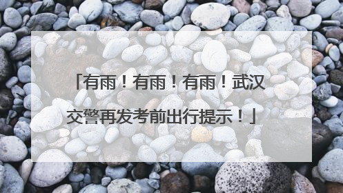有雨！有雨！有雨！武汉交警再发考前出行提示！