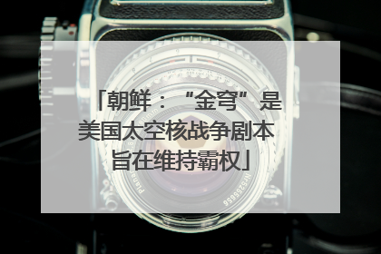 朝鲜：“金穹”是美国太空核战争剧本 旨在维持霸权