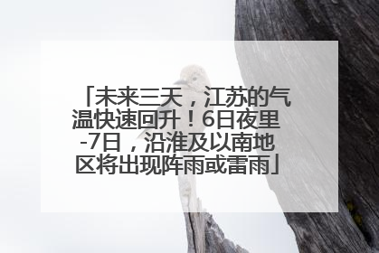 未来三天，江苏的气温快速回升！6日夜里-7日，沿淮及以南地区将出现阵雨或雷雨