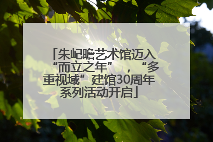 朱屺瞻艺术馆迈入 “而立之年” ，“多重视域”建馆30周年系列活动开启