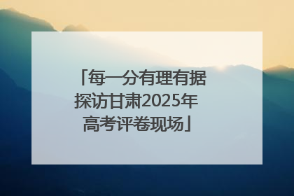 每一分有理有据 探访甘肃2025年高考评卷现场