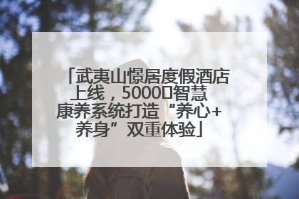武夷山憬居度假酒店上线，5000㎡智慧康养系统打造“养心+养身”双重体验