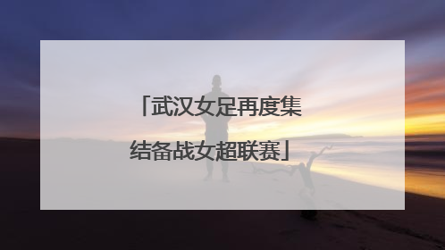 武汉女足再度集结备战女超联赛
