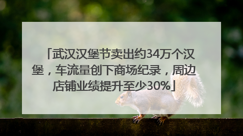 武汉汉堡节卖出约34万个汉堡，车流量创下商场纪录，周边店铺业绩提升至少30%