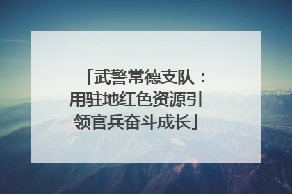武警常德支队：用驻地红色资源引领官兵奋斗成长