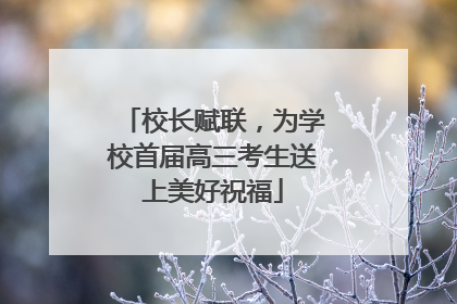 校长赋联，为学校首届高三考生送上美好祝福