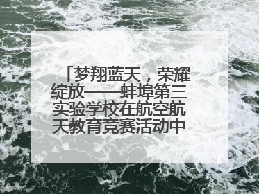 梦翔蓝天，荣耀绽放——蚌埠第三实验学校在航空航天教育竞赛活动中大放异彩