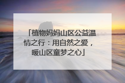 植物妈妈山区公益温情之行：用自然之爱，暖山区童梦之心