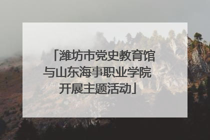 潍坊市党史教育馆与山东海事职业学院开展主题活动