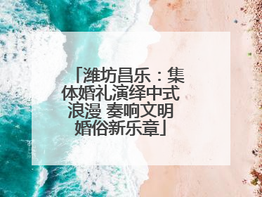 潍坊昌乐：集体婚礼演绎中式浪漫 奏响文明婚俗新乐章