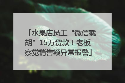 水果店员工“微信截胡”15万货款！老板察觉销售额异常报警