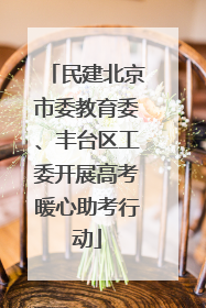 民建北京市委教育委、丰台区工委开展高考暖心助考行动