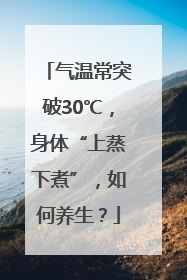 气温常突破30℃，身体“上蒸下煮”，如何养生？