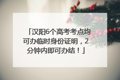 汉阳6个高考考点均可办临时身份证明，2分钟内即可办结！