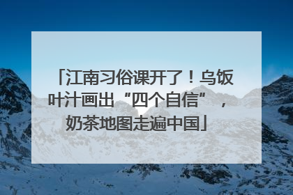 江南习俗课开了！乌饭叶汁画出“四个自信”，奶茶地图走遍中国