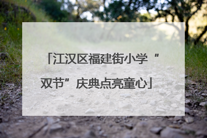 江汉区福建街小学“双节”庆典点亮童心