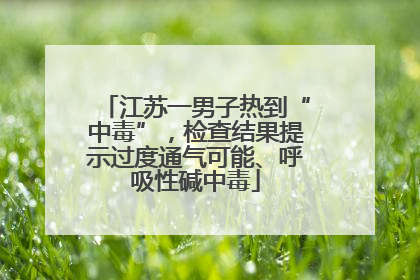 江苏一男子热到“中毒”，检查结果提示过度通气可能、呼吸性碱中毒
