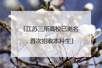 江苏三所高校已更名，首次招收本科生