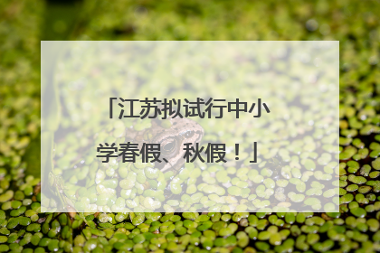 江苏拟试行中小学春假、秋假！
