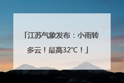 江苏气象发布：小雨转多云！最高32℃！