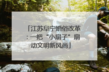 江苏阜宁婚俗改革：一把“小扇子”扇动文明新风尚