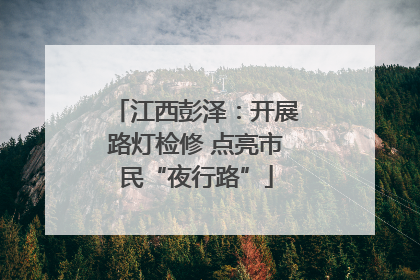 江西彭泽：开展路灯检修 点亮市民“夜行路”