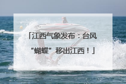 江西气象发布：台风“蝴蝶”移出江西！
