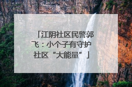 江阴社区民警郭飞：小个子有守护社区“大能量”