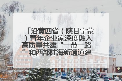 沿黄四省（陕甘宁蒙）青年企业家深度融入高质量共建“一带一路”和西部陆海新通道建设战略合作交流会在甘肃兰州召开
