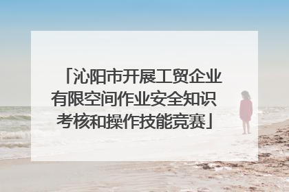 沁阳市开展工贸企业有限空间作业安全知识考核和操作技能竞赛