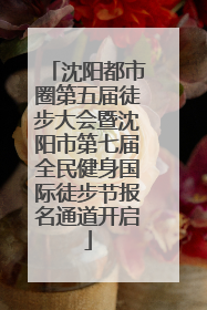 沈阳都市圈第五届徒步大会暨沈阳市第七届全民健身国际徒步节报名通道开启