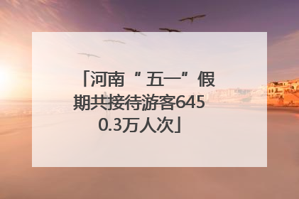 河南“ 五一”假期共接待游客6450.3万人次