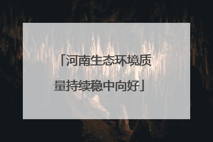 河南生态环境质量持续稳中向好