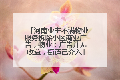 河南业主不满物业服务拆除小区商业广告，物业：广告并无收益，街道已介入