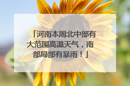 河南本周北中部有大范围高温天气，南部局部有暴雨！