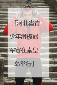 河北省青少年滑板冠军赛在秦皇岛举行