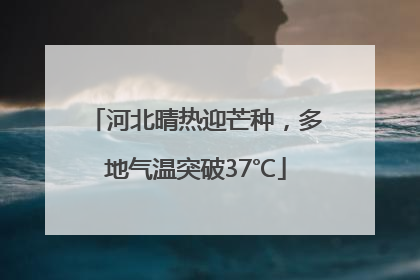 河北晴热迎芒种，多地气温突破37℃