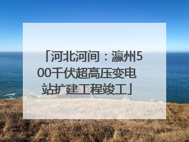 河北河间：瀛州500千伏超高压变电站扩建工程竣工