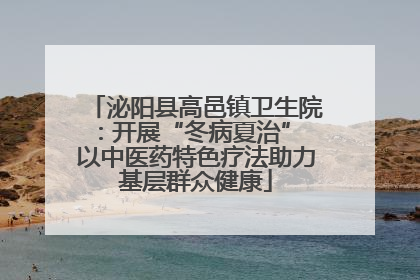泌阳县高邑镇卫生院：开展“冬病夏治” 以中医药特色疗法助力基层群众健康