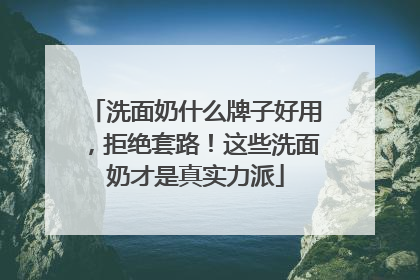 洗面奶什么牌子好用，拒绝套路！这些洗面奶才是真实力派
