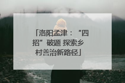 洛阳孟津：“四招”破题 探索乡村善治新路径
