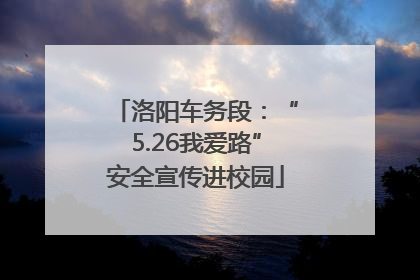 洛阳车务段：“5.26我爱路”安全宣传进校园