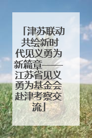 津苏联动 共绘新时代见义勇为新篇章——江苏省见义勇为基金会赴津考察交流
